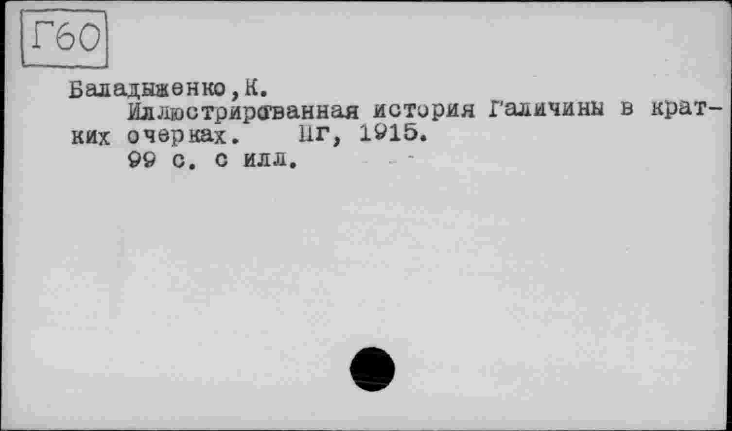 ﻿Баладыненко, К.
Иллюстрированная истерия Галичины в кратких очерках. ИГ, 1915.
©9 с. с илл.